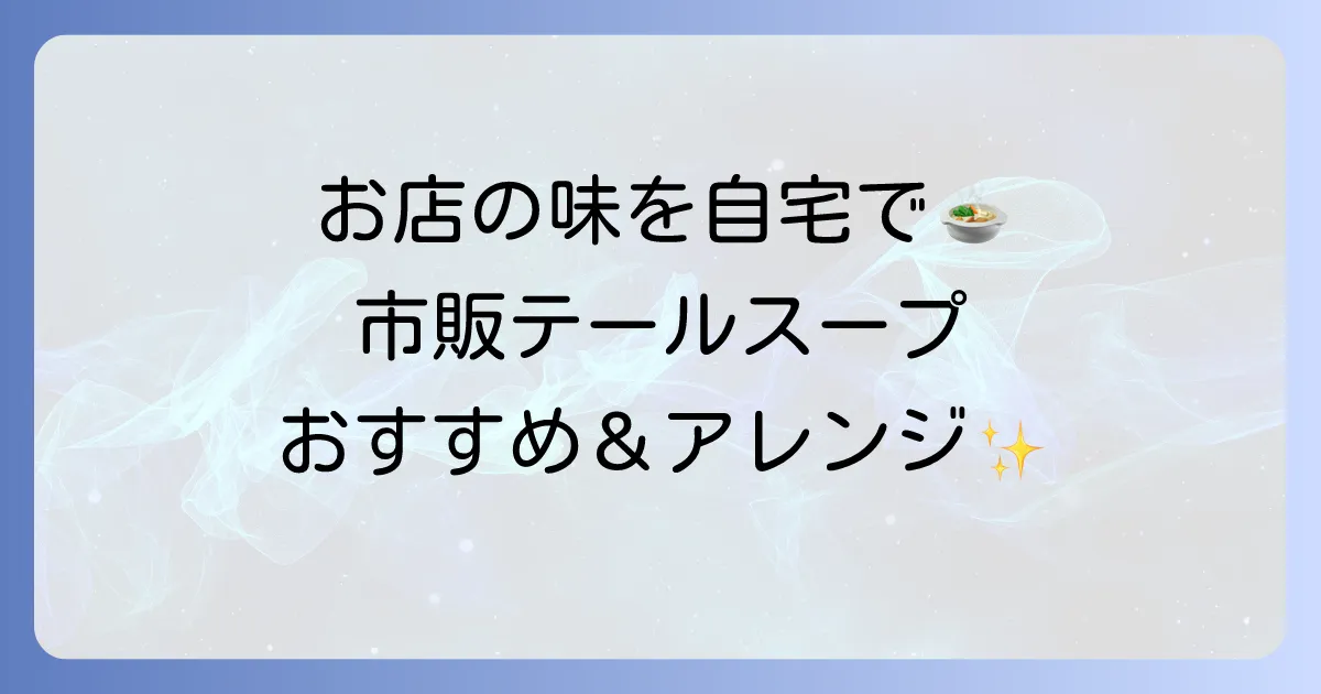 テールスープ市販品のおすすめと選び方！絶品アレンジレシピも徹底解説