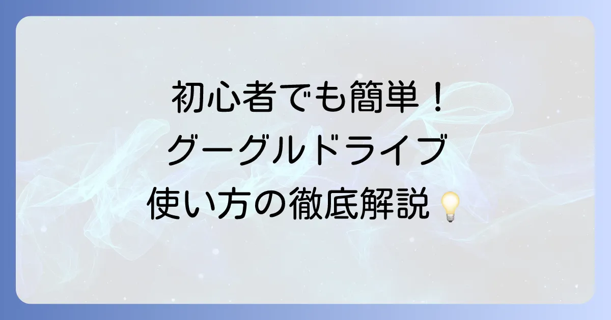 グーグルドライブの使い方を初心者向けに徹底解説！基本操作から活用術まで