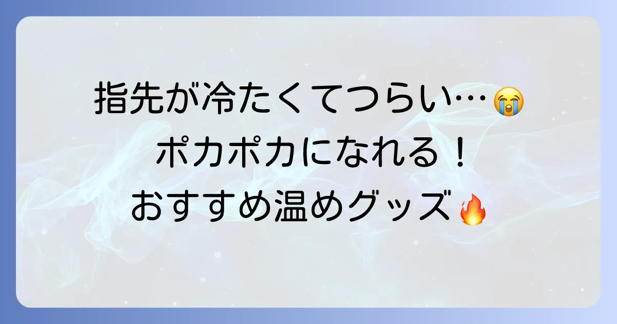 手の指先を温めるグッズで冷え対策！おすすめアイテムと選び方を徹底解説