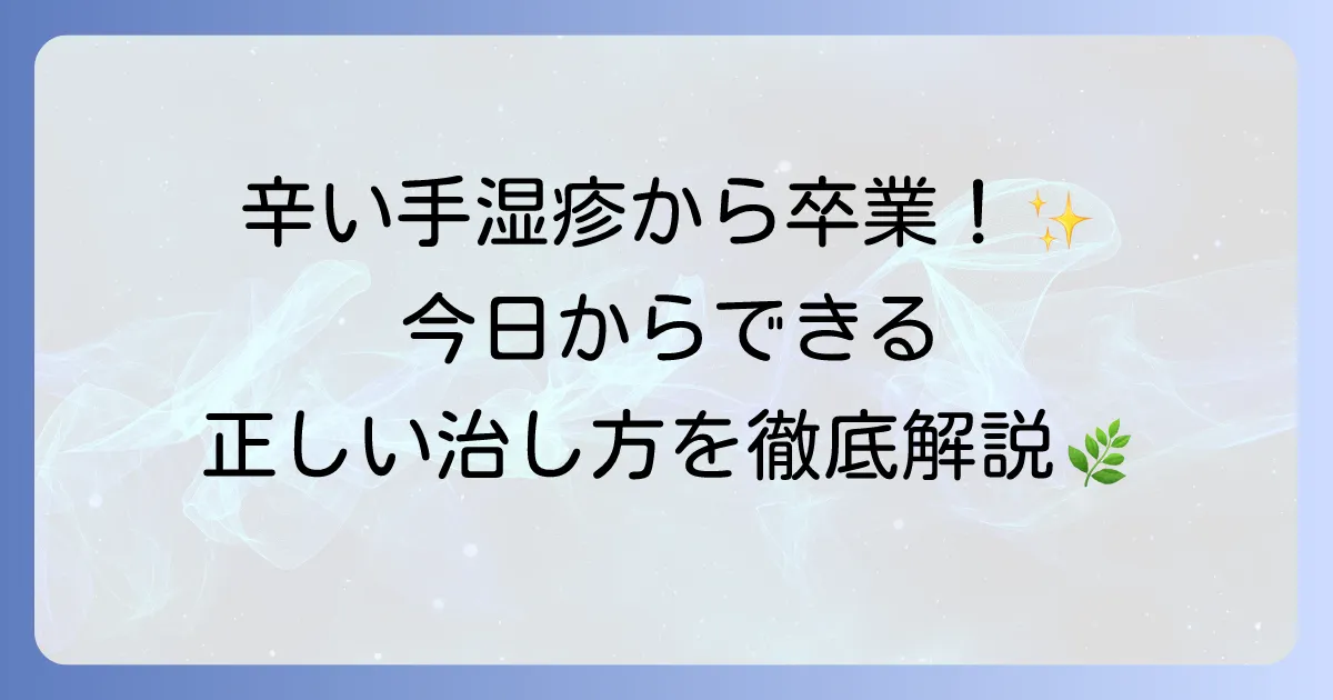 アトピー手湿疹の治し方を徹底解説！辛い症状を乗り越えるための方法