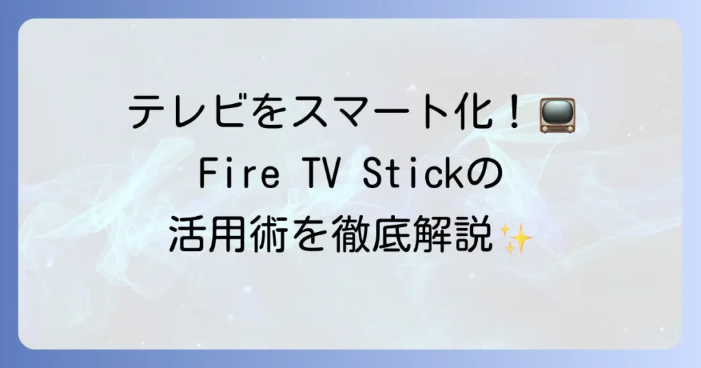 FireTVStickでできることを徹底解説！テレビをスマート化する活用術