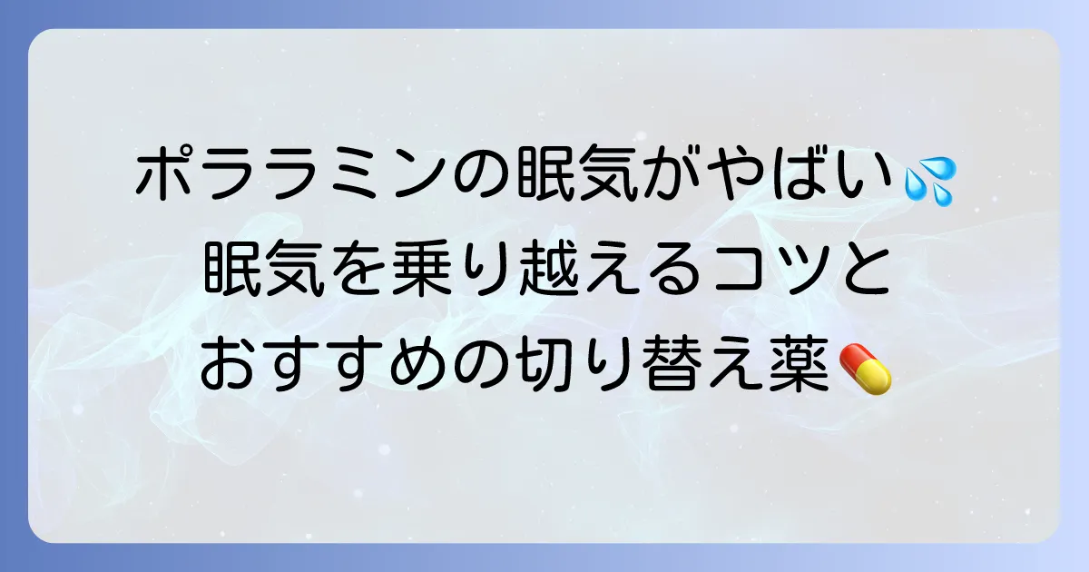 ポララミンの眠気がやばいと感じたらどうする？原因と効果的な対処法、眠くなりにくい薬への切り替え方