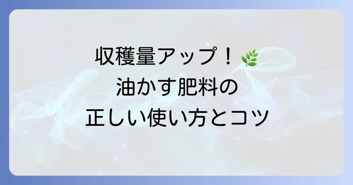 油かす肥料の効果的な使い方と施肥のコツ
