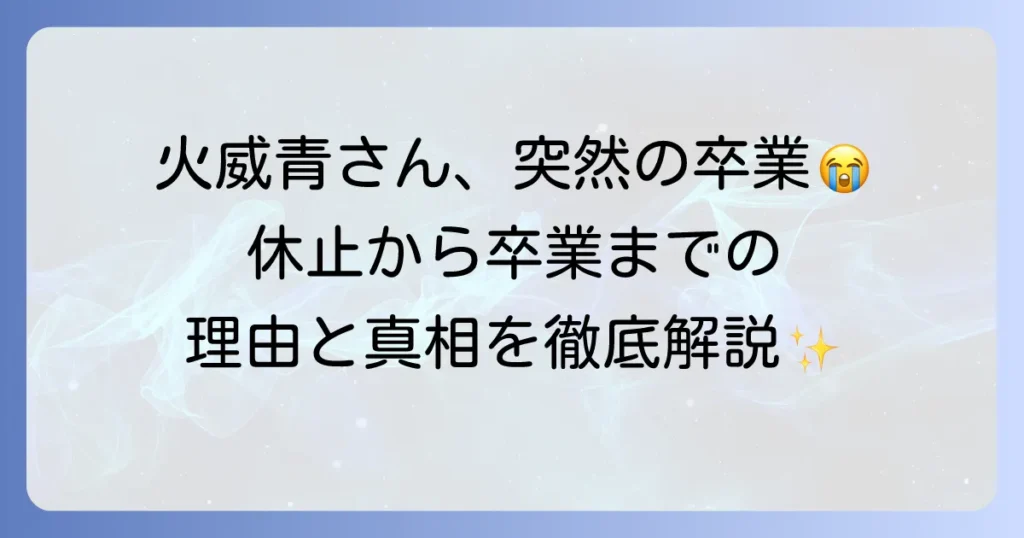 火威青の活動休止から卒業までの経緯と理由を徹底解説