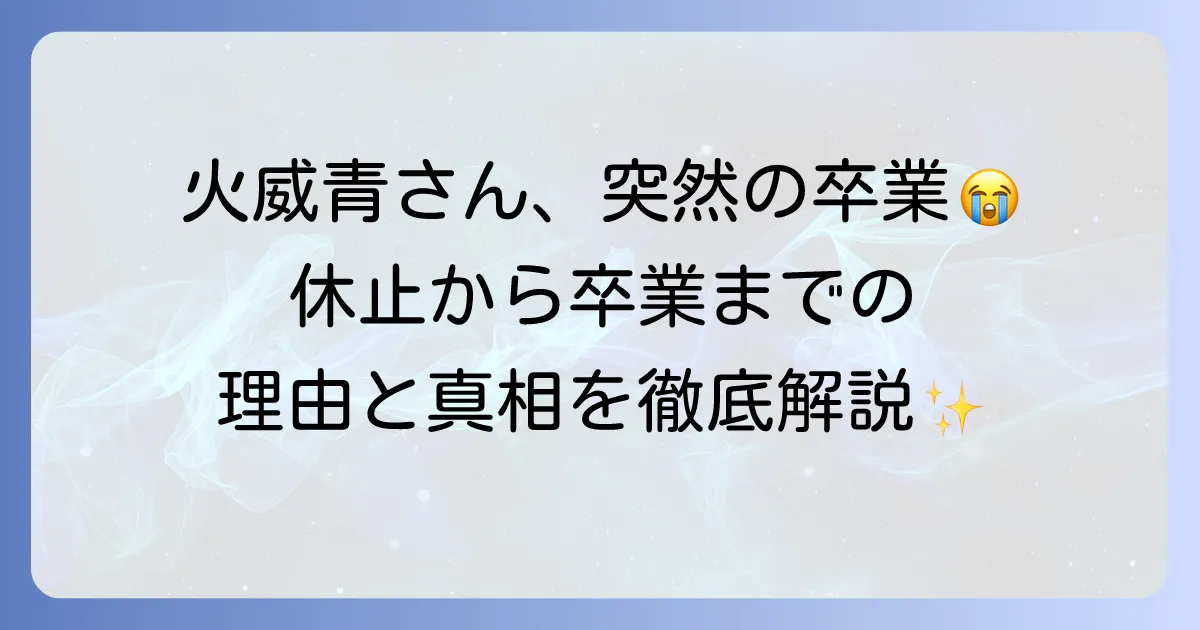 火威青の活動休止から卒業までの経緯と理由を徹底解説