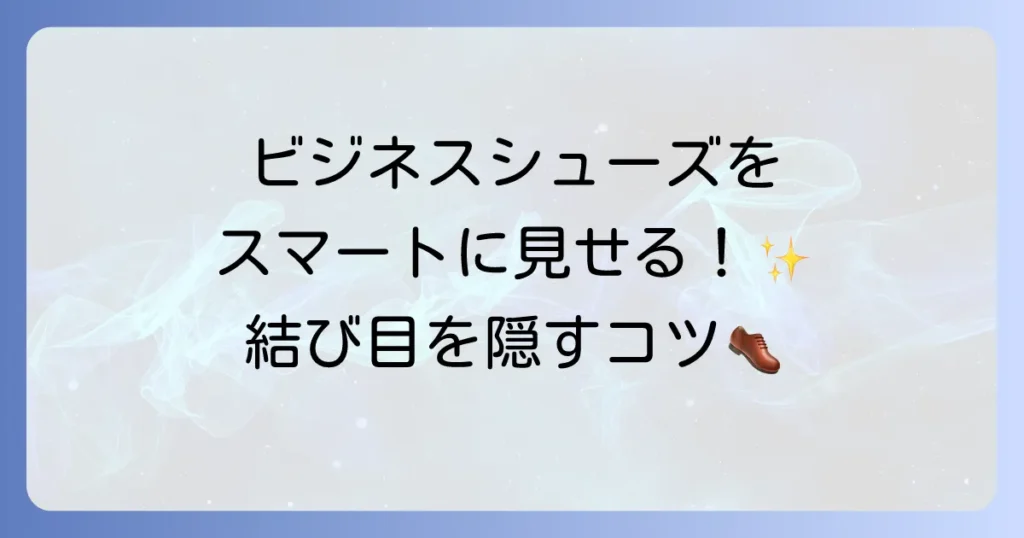 ビジネスシューズの靴紐の結び目を隠す方法を徹底解説！