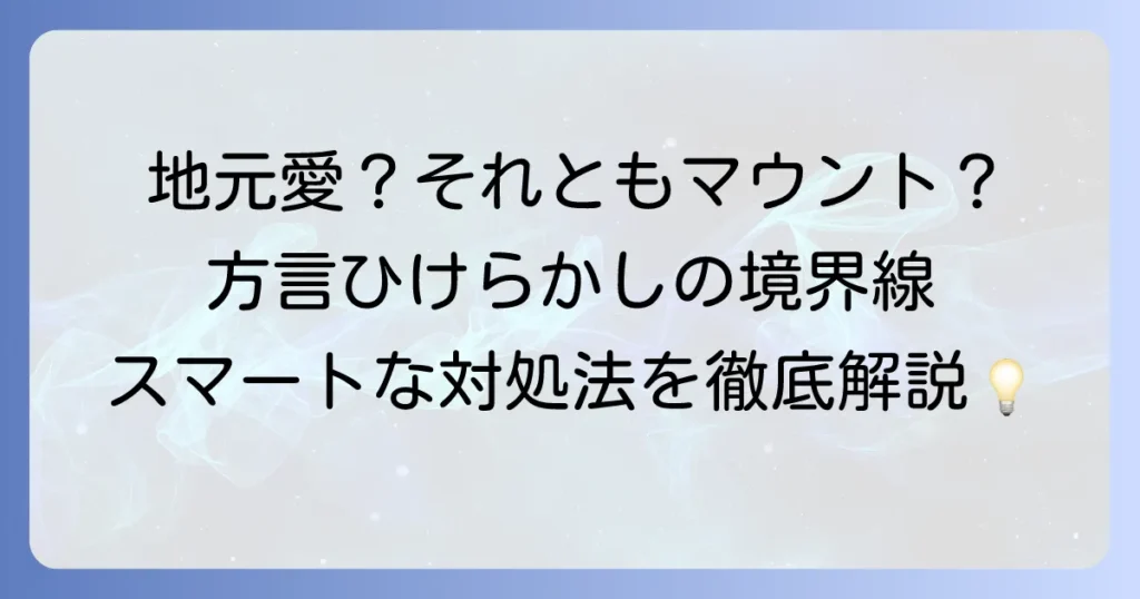 ひけらかす方言の真意とは？地元愛とマウントの境界線を徹底解説