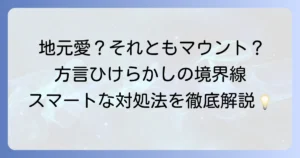 ひけらかす方言の真意とは？地元愛とマウントの境界線を徹底解説