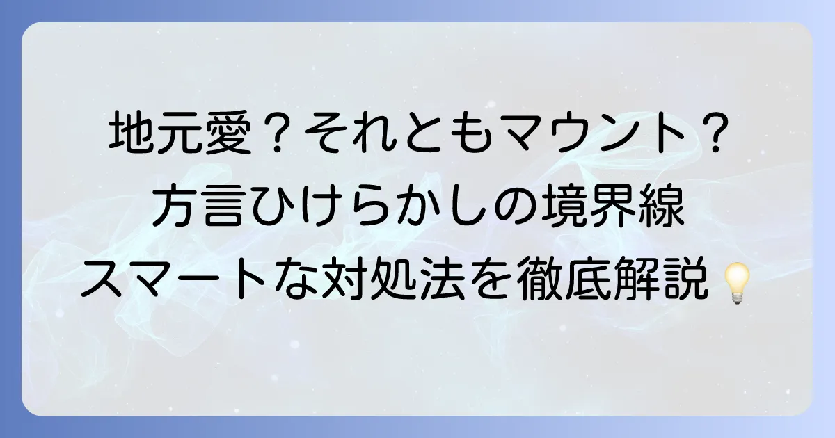 ひけらかす方言の真意とは？地元愛とマウントの境界線を徹底解説