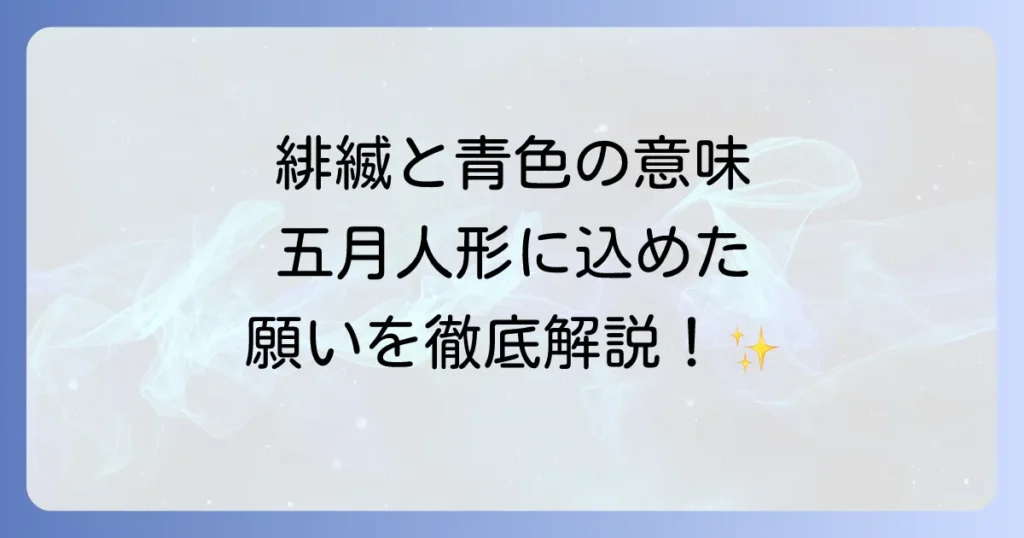 緋縅と青色が持つ性別による意味を徹底解説！伝統色と五月人形の深い関係