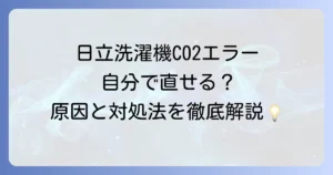 日立洗濯機のC02エラーが治らない！原因と自分でできる対処法から修理・買い替えの判断基準まで徹底解説