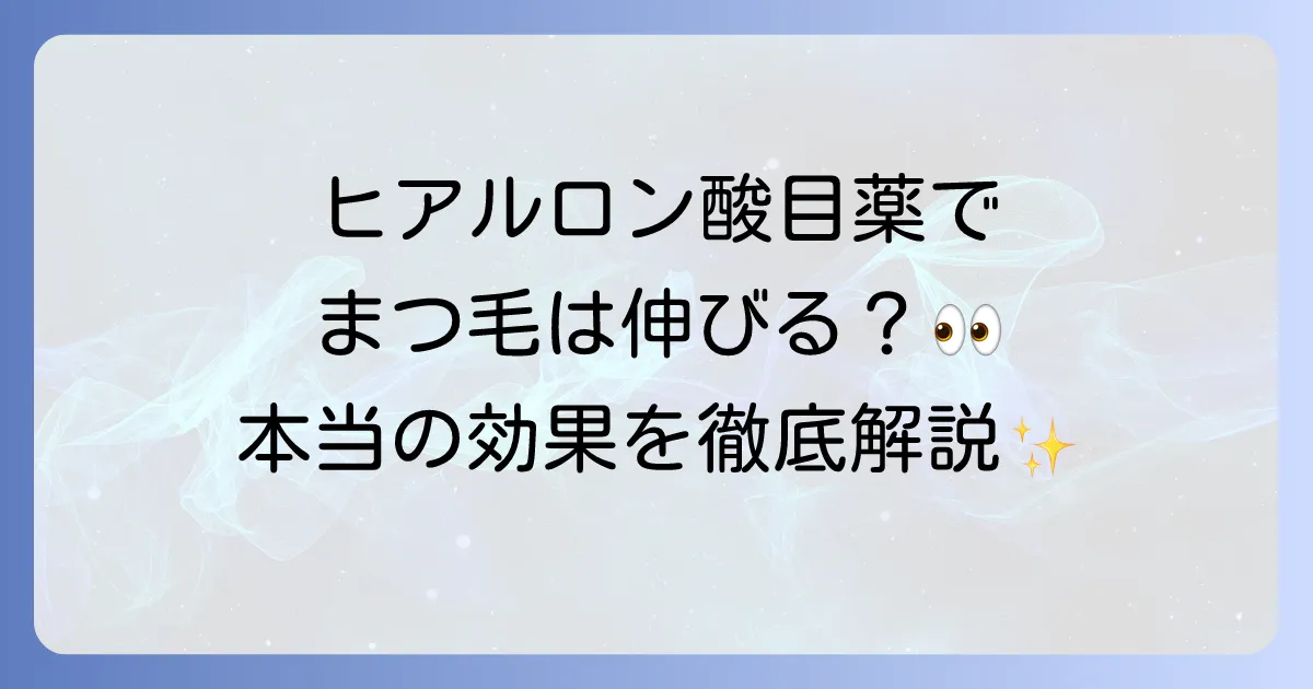 ヒアルロン酸目薬でまつ毛は伸びるのか？まつ毛ケアの真実と正しい方法を徹底解説