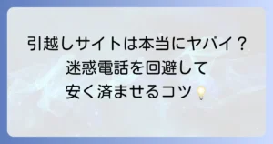 引越し見積りサイトは本当にヤバイのか？迷惑電話やトラブルを避けるための利用方法を徹底解説