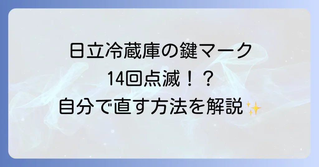 日立冷蔵庫の鍵マークが14回点滅！原因と自分でできる直し方を徹底解説