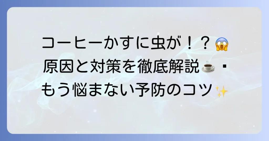 コーヒーかすに虫がわく原因と対策を徹底解説！もう悩まないための予防法