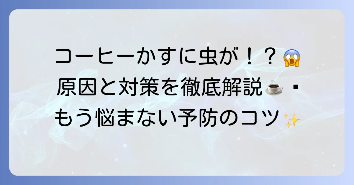 コーヒーかすに虫がわく原因と対策を徹底解説！もう悩まないための予防法