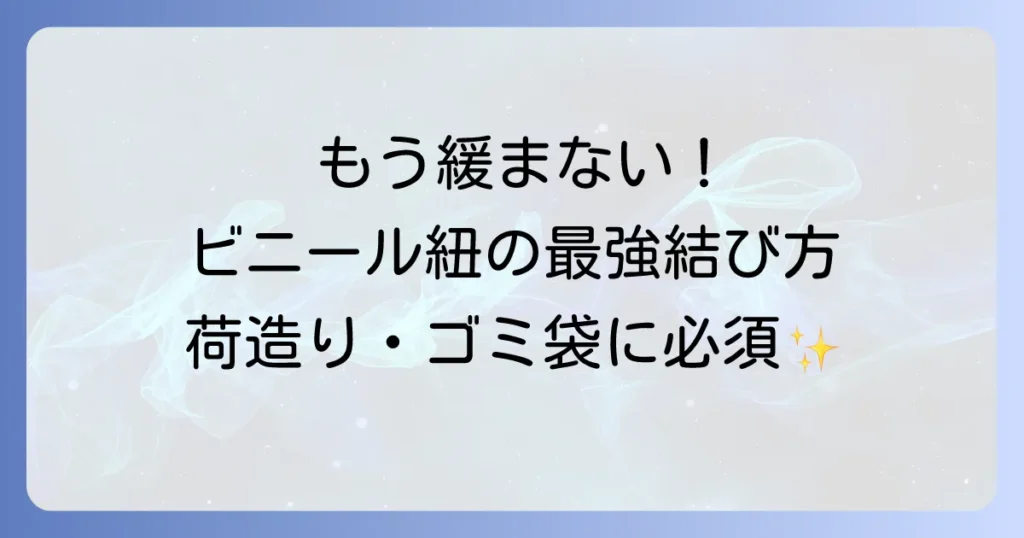ビニール紐が緩まない結び方を徹底解説！荷造りやゴミ袋に役立つ最強の結び方