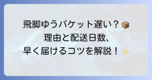 飛脚ゆうパケットが遅いと感じる理由とは？配送日数と早く届けるコツを徹底解説