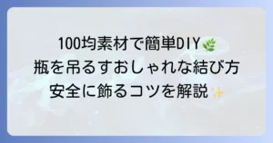 瓶を吊るす簡単な結び方の徹底解説！おしゃれに飾るコツと安全な固定方法