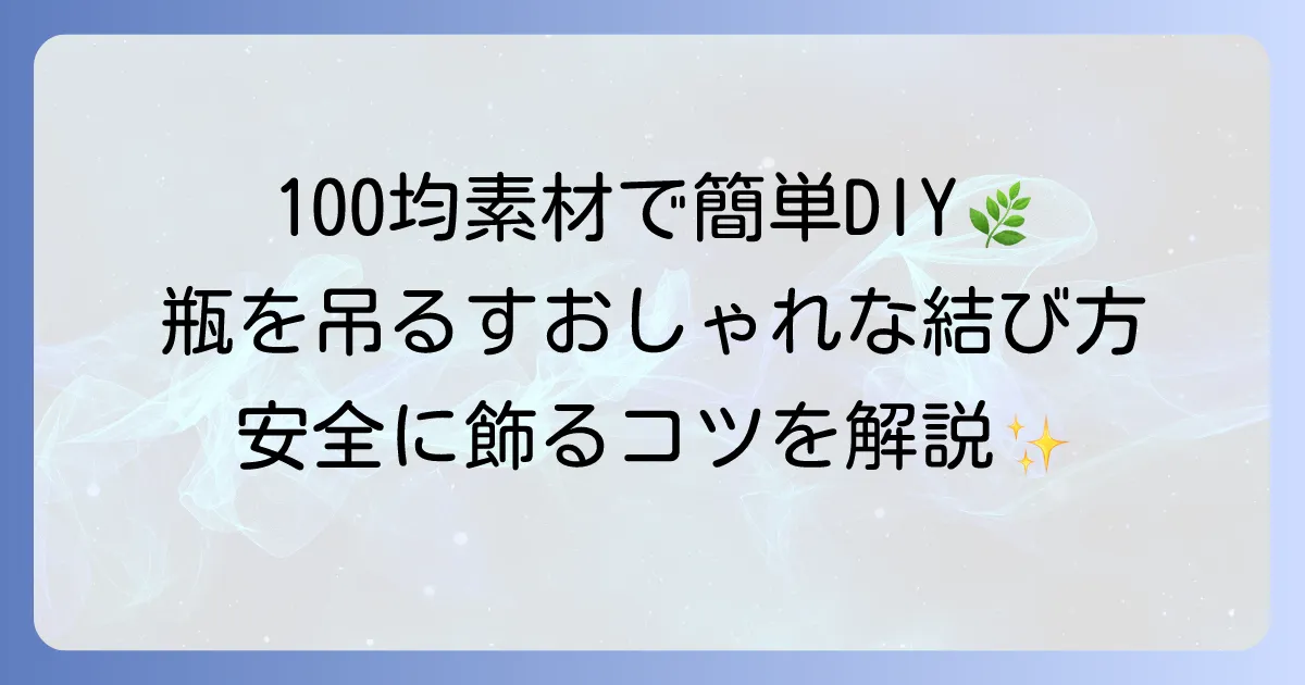 瓶を吊るす簡単な結び方の徹底解説！おしゃれに飾るコツと安全な固定方法