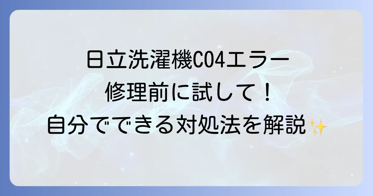 日立洗濯機のC04エラーが頻発する原因と自分でできる対処法を徹底解説