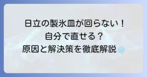 日立冷蔵庫の製氷皿が回らない原因と自分でできる対処法を徹底解説