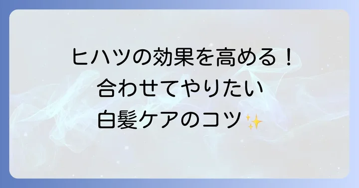ヒハツと合わせて実践したい白髪ケアの習慣