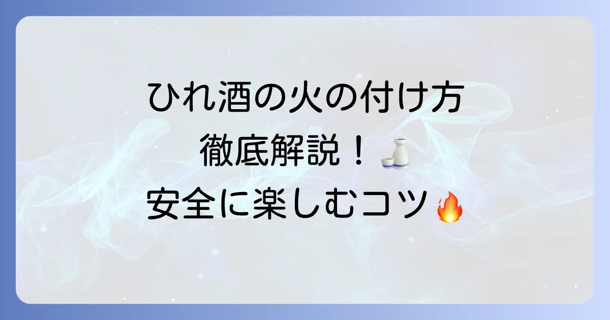 ひれ酒の火の付け方を徹底解説！美味しく安全に楽しむコツ