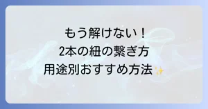 綴り紐の結び方2本を徹底解説！用途別に最適な繋ぎ方とコツ