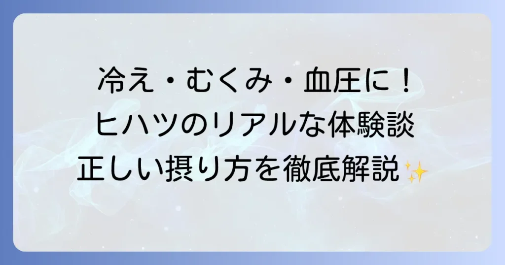 ヒハツの効果体験談！冷えやむくみ、血圧の改善を実感したリアルな声と正しい摂り方