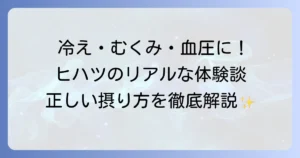 ヒハツの効果体験談！冷えやむくみ、血圧の改善を実感したリアルな声と正しい摂り方