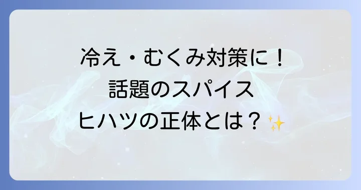 ヒハツとは?知っておきたい基本情報と魅力