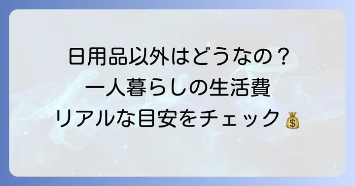 日用品費以外の生活費もチェック！一人暮らしの全体像