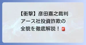 彦田嘉之裁判の全貌と株式会社アースによる投資詐欺事件の深層を徹底解説