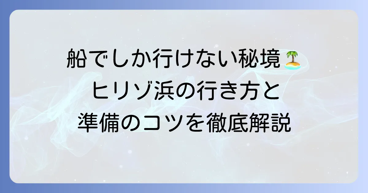 ヒリゾ浜への行き方を徹底解説！アクセス方法と持ち物準備のコツ