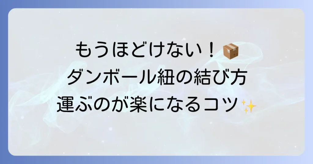 荷造り紐の結び方とダンボールの梱包を徹底解説！ほどけないコツと安全な梱包方法