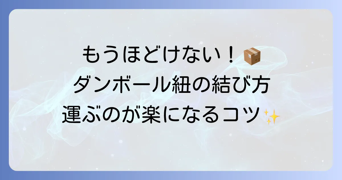 荷造り紐の結び方とダンボールの梱包を徹底解説！ほどけないコツと安全な梱包方法