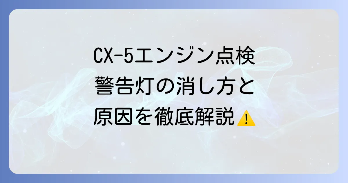 CX-5のエンジンシステム点検の消し方を徹底解説！警告灯の原因と対処法