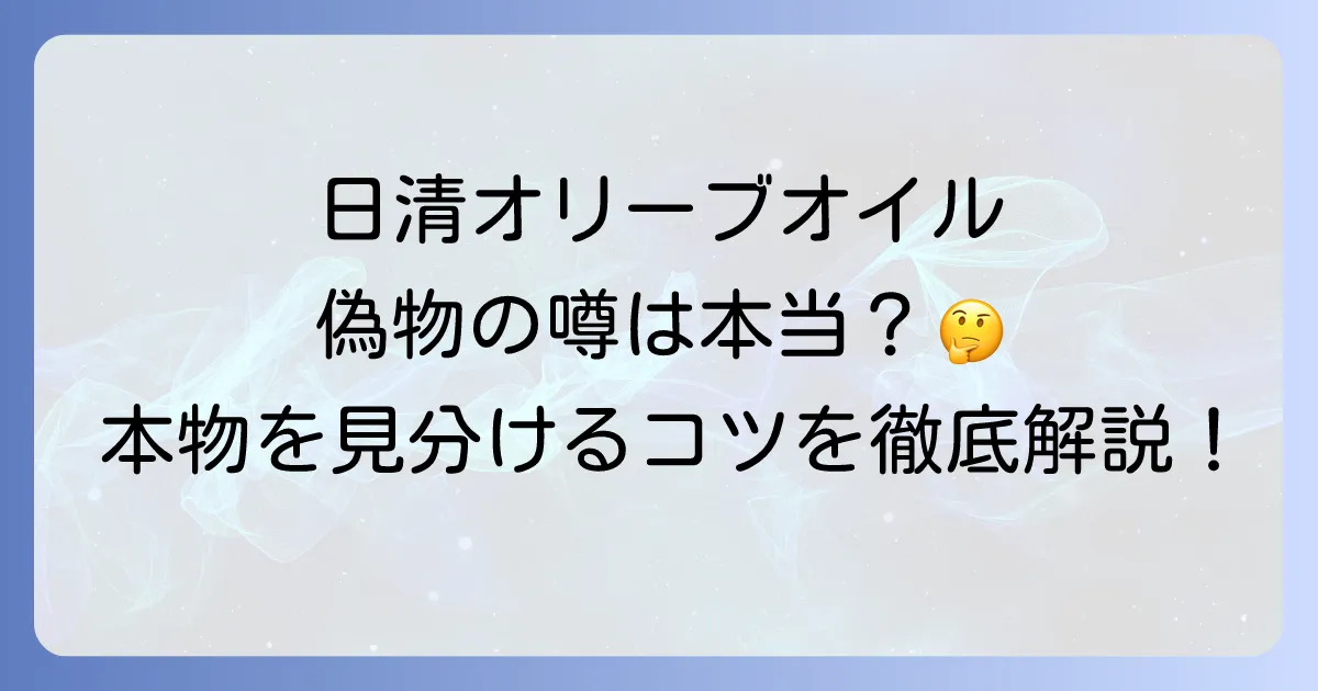 日清オリーブオイルの偽物疑惑の真相！本物を見分けるコツと品質の秘密