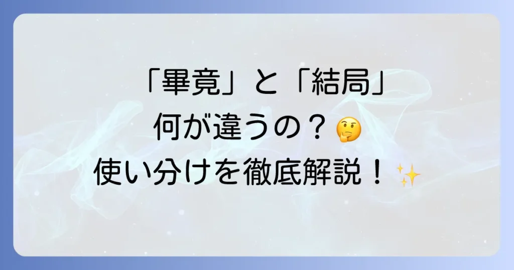 「畢竟」と「結局」の違いを徹底解説！使い分けと例文で迷わない