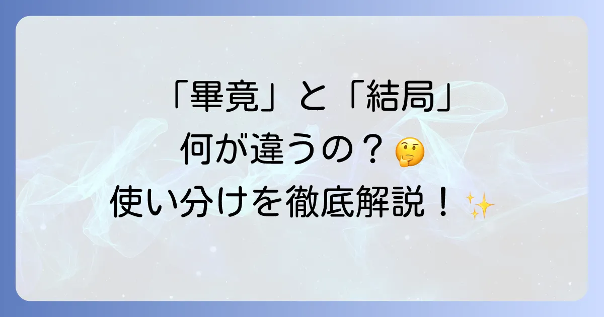 「畢竟」と「結局」の違いを徹底解説！使い分けと例文で迷わない
