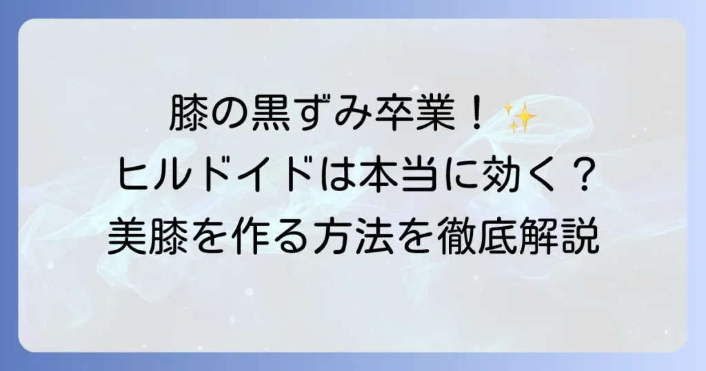膝の黒ずみにヒルドイドは効果的？原因と対策を徹底解説