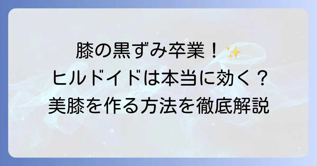 膝の黒ずみにヒルドイドは効果的？原因と対策を徹底解説