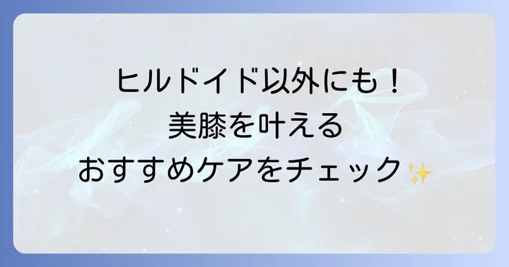 ヒルドイド以外の膝の黒ずみ対策：多角的なアプローチで改善を目指す
