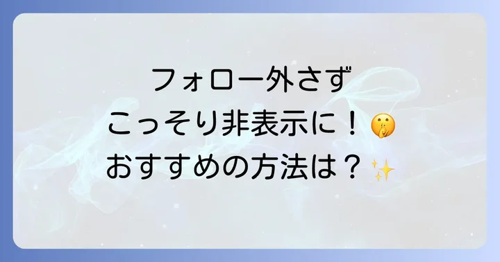 フォローを外さずに自分の投稿を非表示にする主要な方法