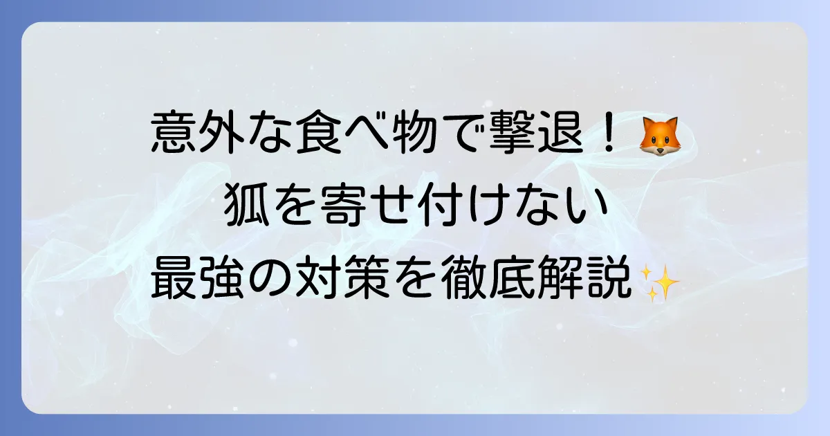 狐が嫌いな食べ物で寄せ付けない！効果的な対策と生態を徹底解説