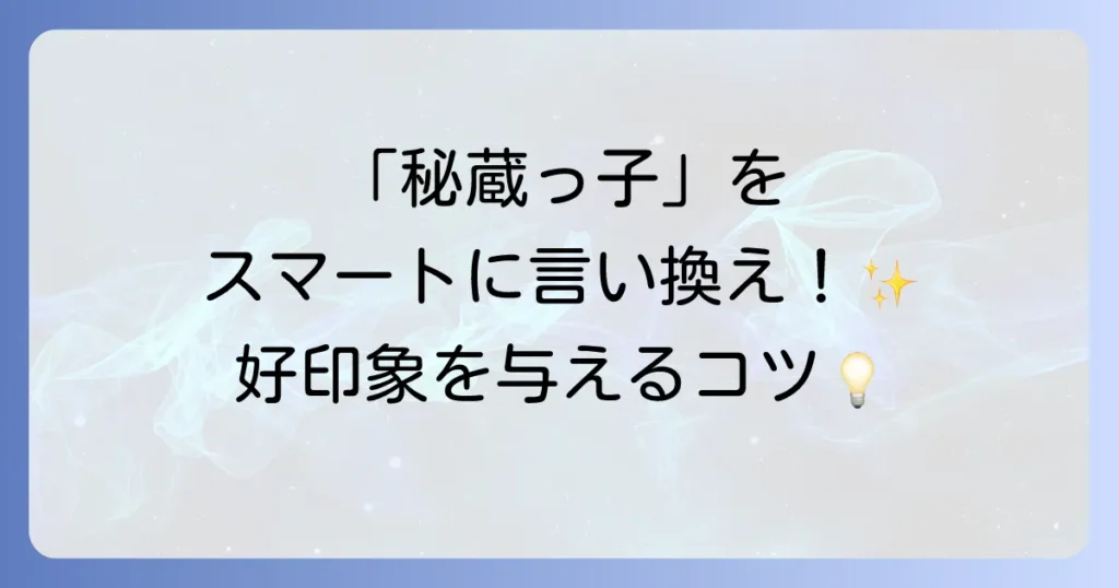 「秘蔵っ子」の言い換えを徹底解説！意味と類語、ビジネスでの使い方と注意点