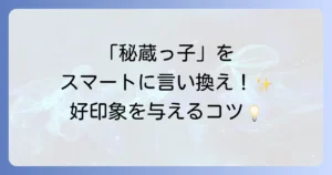 「秘蔵っ子」の言い換えを徹底解説！意味と類語、ビジネスでの使い方と注意点