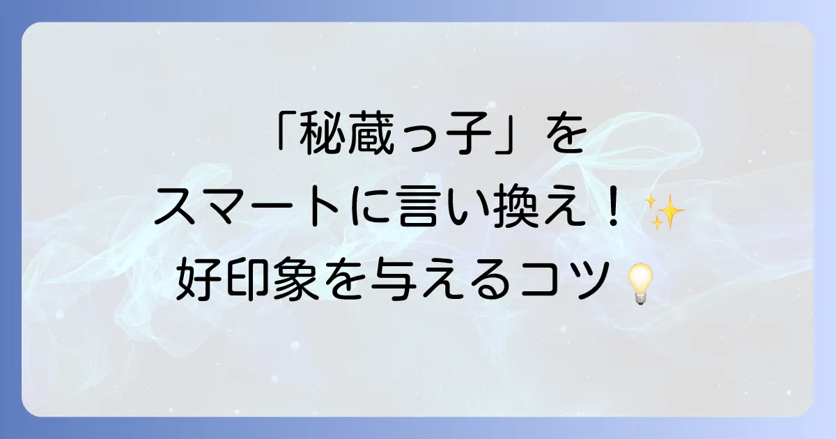 「秘蔵っ子」の言い換えを徹底解説!意味と類語、ビジネスでの使い方と注意点