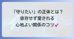 庇護欲恋愛感情とは何か？男女の心理と健全な関係を築くコツを徹底解説